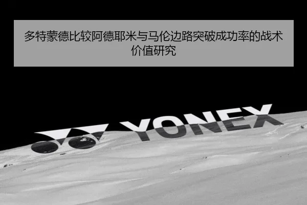 多特蒙德比较阿德耶米与马伦边路突破成功率的战术价值研究